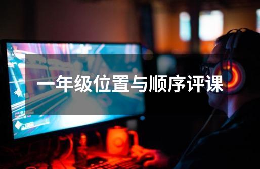 一年级位置与顺序评课-第1张-游戏信息-龙启网