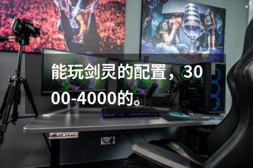 能玩剑灵的配置,3000-4000的。-第1张-游戏信息-龙启网
