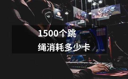 1500个跳绳消耗多少卡-第1张-游戏信息-龙启网