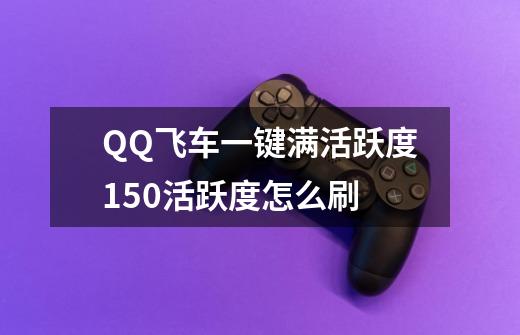 QQ飞车一键满活跃度150活跃度怎么刷-第1张-游戏信息-龙启网