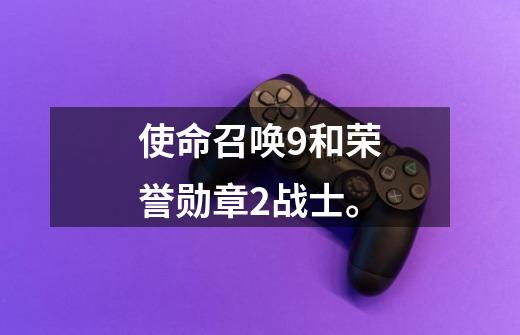 使命召唤9和荣誉勋章2战士。-第1张-游戏信息-龙启网