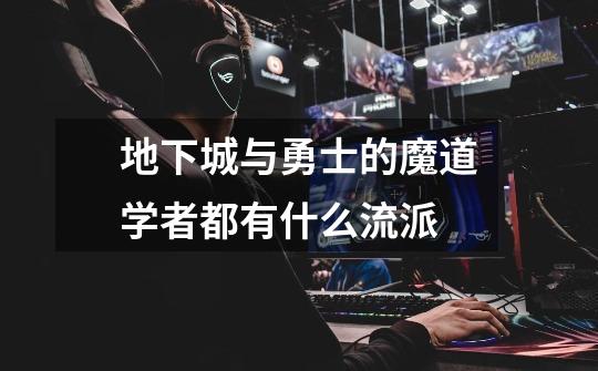 地下城与勇士的魔道学者都有什么流派-第1张-游戏信息-龙启网