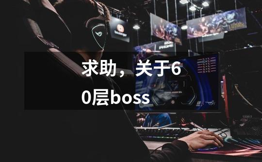求助,关于60层boss-第1张-游戏信息-龙启网