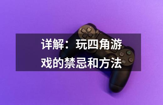 详解:玩四角游戏的禁忌和方法-第1张-游戏信息-龙启网