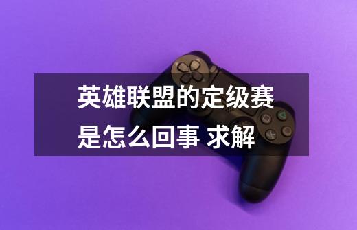 英雄联盟的定级赛 是怎么回事 求解-第1张-游戏信息-龙启网
