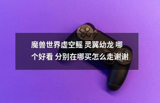 魔兽世界虚空鳐 灵翼幼龙 哪个好看 分别在哪买怎么走谢谢-第1张-游戏信息-龙启网