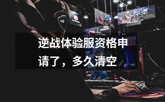 逆战体验服资格申请了，多久清空-第1张-游戏信息-龙启网