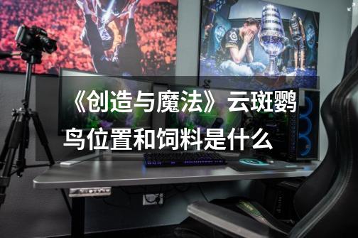《创造与魔法》云斑鹦鸟位置和饲料是什么-第1张-游戏信息-龙启网