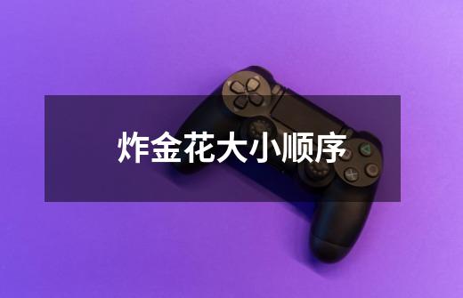 炸金花大小顺序-第1张-游戏信息-龙启网