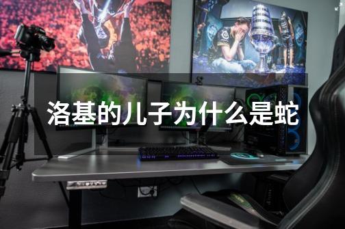洛基的儿子为什么是蛇-第1张-游戏信息-龙启网