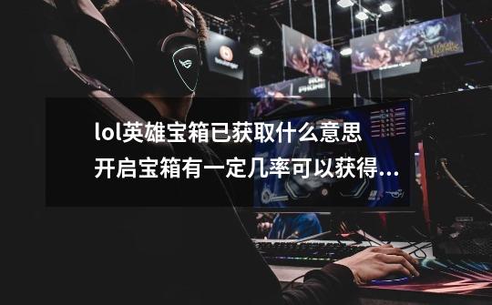 lol英雄宝箱已获取什么意思 开启宝箱有一定几率可以获得英雄-第1张-游戏信息-龙启网