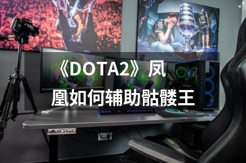 《DOTA2》凤凰如何辅助骷髅王-第1张-游戏信息-龙启网