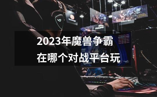 2023年魔兽争霸在哪个对战平台玩-第1张-游戏信息-龙启网