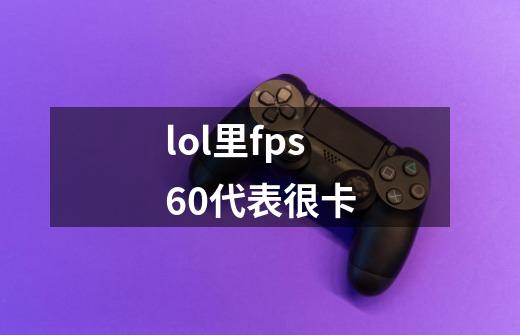 lol里fps60代表很卡-第1张-游戏信息-龙启网