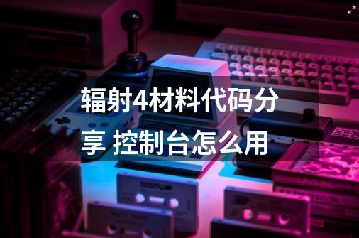 辐射4材料代码分享 控制台怎么用-第1张-游戏信息-龙启网