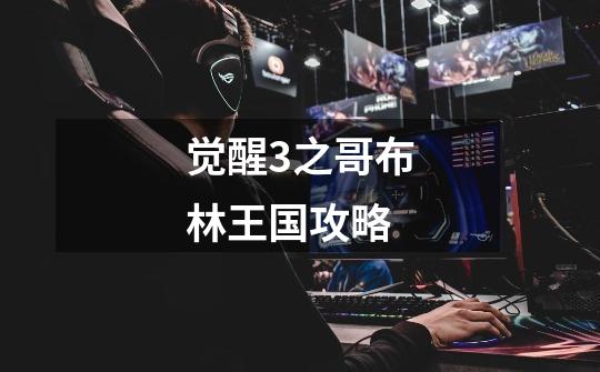 觉醒3之哥布林王国攻略-第1张-游戏信息-龙启网