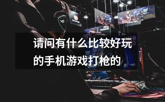 请问有什么比较好玩的手机游戏打枪的-第1张-游戏信息-龙启网