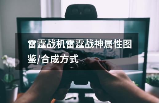 雷霆战机雷霆战神属性图鉴/合成方式-第1张-游戏信息-龙启网