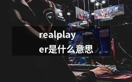 realplayer是什么意思-第1张-游戏信息-龙启网