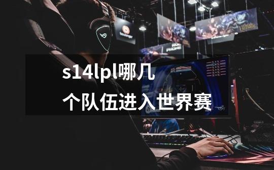 s14lpl哪几个队伍进入世界赛-第1张-游戏信息-龙启网