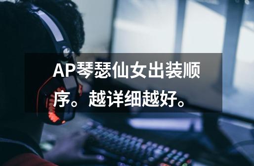 AP琴瑟仙女出装顺序。越详细越好。-第1张-游戏信息-龙启网