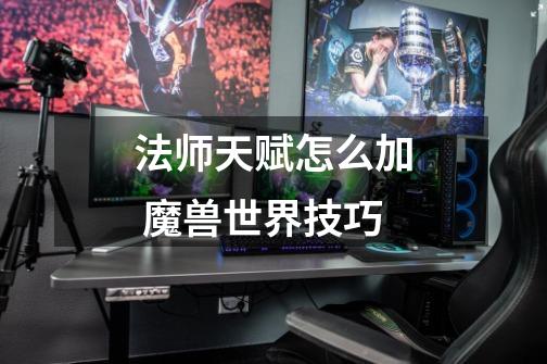 法师天赋怎么加 魔兽世界技巧-第1张-游戏信息-龙启网