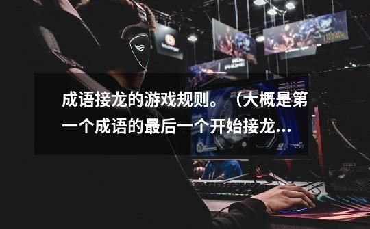 成语接龙的游戏规则。(大概是第一个成语的最后一个开始接龙)-第1张-游戏信息-龙启网