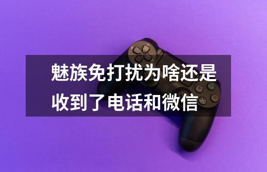 魅族免打扰为啥还是收到了电话和微信-第1张-游戏信息-龙启网