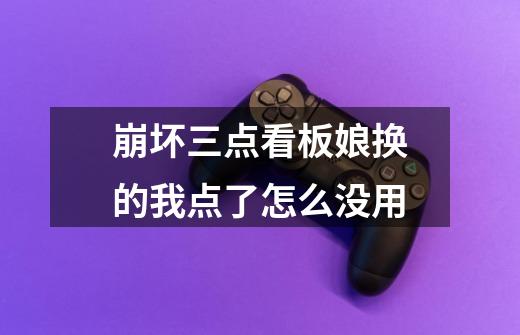 崩坏三点看板娘换的我点了怎么没用-第1张-游戏信息-龙启网
