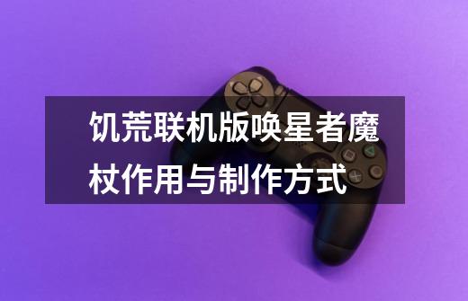 饥荒联机版唤星者魔杖作用与制作方式-第1张-游戏信息-龙启网
