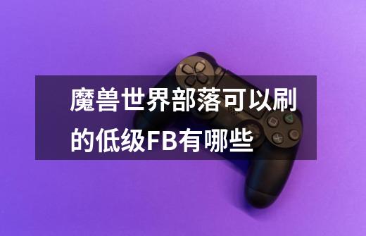 魔兽世界部落可以刷的低级FB有哪些-第1张-游戏信息-龙启网