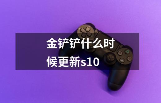 金铲铲什么时候更新s10-第1张-游戏信息-龙启网
