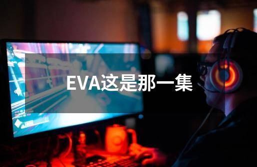 EVA这是那一集-第1张-游戏信息-龙启网