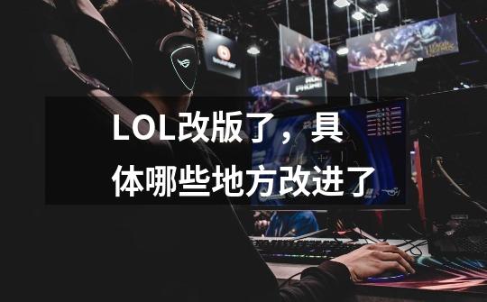 LOL改版了,具体哪些地方改进了-第1张-游戏信息-龙启网