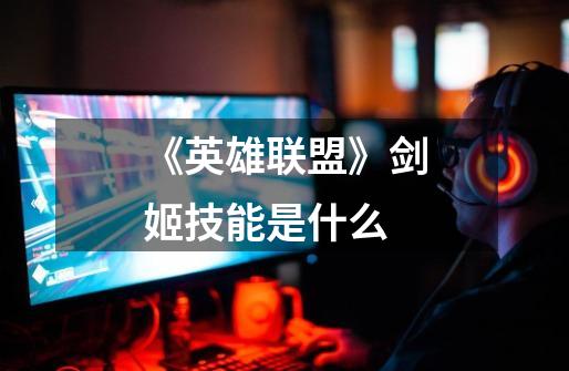 《英雄联盟》剑姬技能是什么-第1张-游戏信息-龙启网