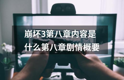 崩坏3第八章内容是什么第八章剧情概要-第1张-游戏信息-龙启网