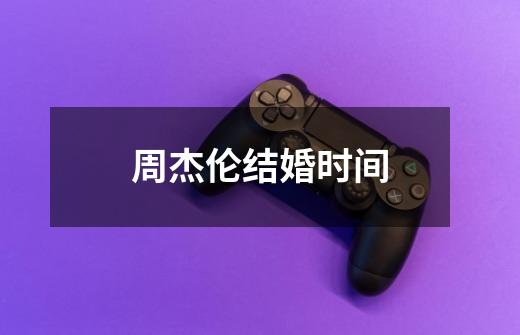 周杰伦结婚时间-第1张-游戏信息-龙启网