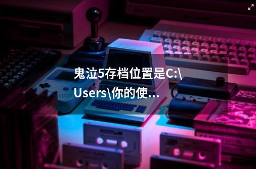 鬼泣5存档位置是C:\Users\你的使用者名称\AppData\Local\SKIDROW\220440	-第1张-游戏信息-龙启网