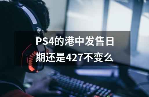 PS4的港中发售日期还是4.27不变么-第1张-游戏信息-龙启网