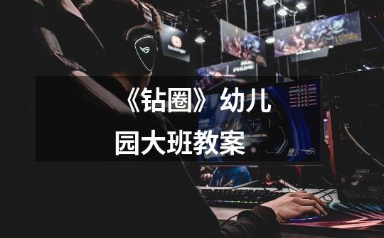 《钻圈》幼儿园大班教案-第1张-游戏信息-龙启网