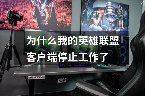 为什么我的英雄联盟客户端停止工作了-第1张-游戏信息-龙启网