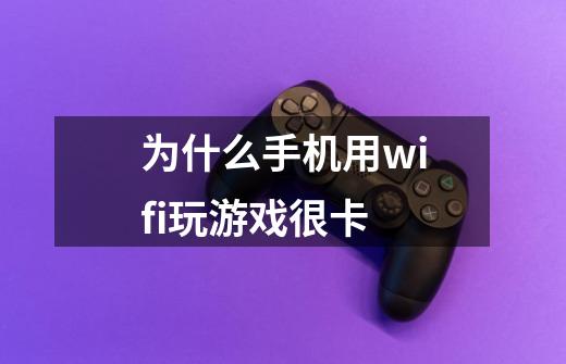 为什么手机用wifi玩游戏很卡-第1张-游戏信息-龙启网