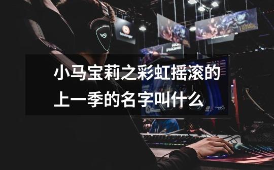 小马宝莉之彩虹摇滚的上一季的名字叫什么-第1张-游戏信息-龙启网