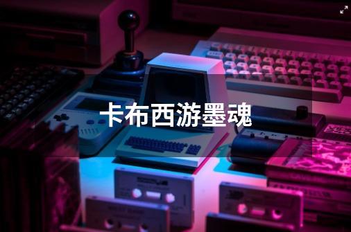 卡布西游墨魂-第1张-游戏信息-龙启网