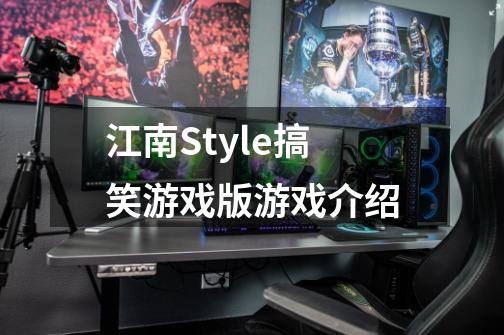 江南Style搞笑游戏版游戏介绍-第1张-游戏信息-龙启网
