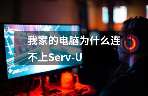 我家的电脑为什么连不上Serv-U-第1张-游戏信息-龙启网
