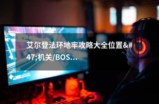 艾尔登法环地牢攻略大全位置/机关/BOSS/奖励介绍-第1张-游戏信息-龙启网