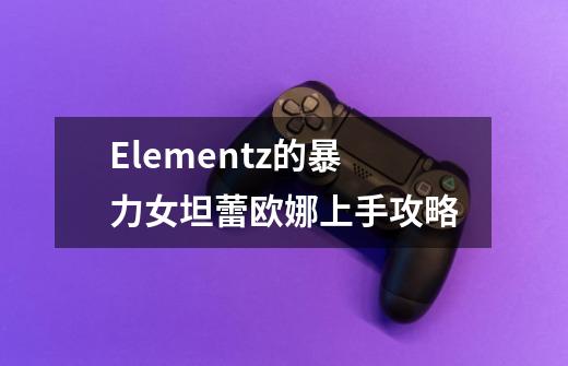 Elementz的暴力女坦蕾欧娜上手攻略-第1张-游戏信息-龙启网