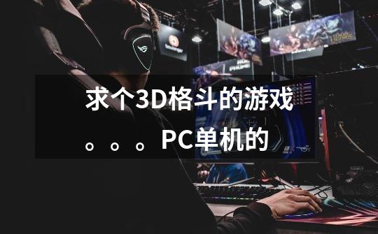 求个3D格斗的游戏。。。PC单机的-第1张-游戏信息-龙启网