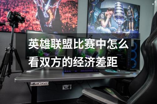 英雄联盟比赛中怎么看双方的经济差距-第1张-游戏信息-龙启网